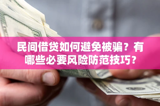 北京民间借贷如何避免被骗？有哪些必要风险防范技巧？