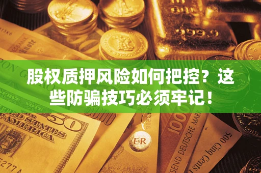 北京股权质押风险如何把控？这些防骗技巧必须牢记！