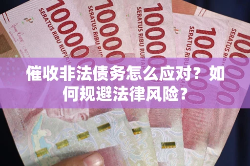 北京催收非法债务怎么应对？如何规避法律风险？