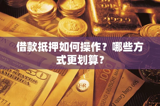 北京借款抵押如何操作？哪些方式更划算？