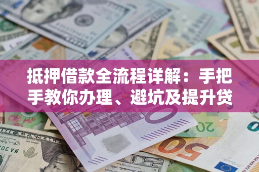 北京抵押借款全流程详解：手把手教你办理、避坑及提升贷款额度