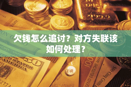 北京欠钱怎么追讨？对方失联该如何处理？