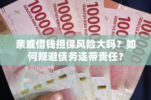 北京亲戚借钱担保风险大吗？如何规避债务连带责任？